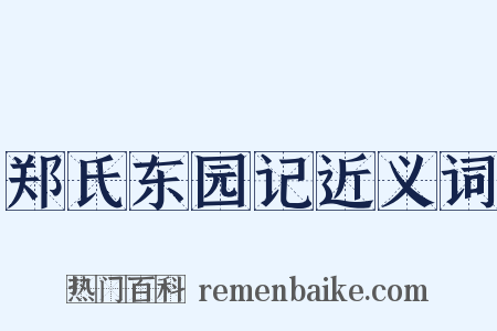 郑氏东园记近义词是什么意思的图片